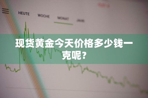 现货黄金今天价格多少钱一克呢？