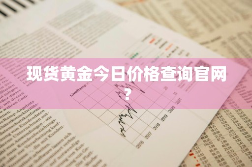 现货黄金今日价格查询官网？