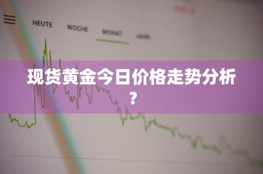 现货黄金今日价格走势分析?