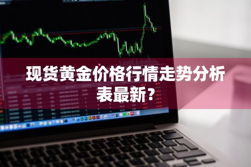 现货黄金价格行情走势分析表最新？