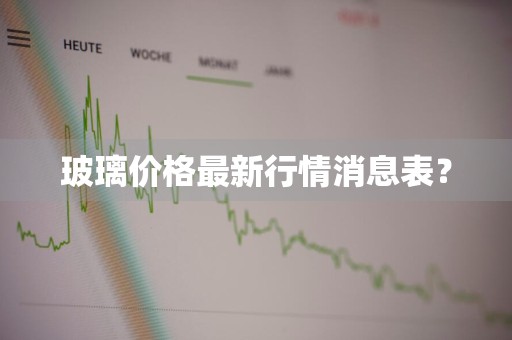 玻璃价格最新行情消息表?