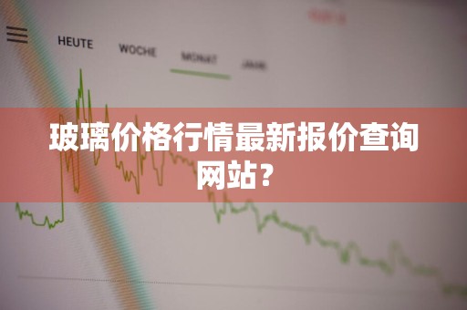 玻璃价格行情最新报价查询网站？