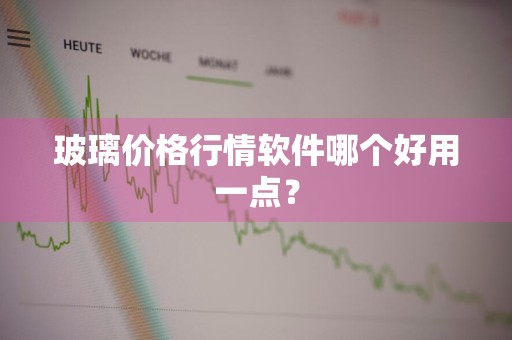 玻璃价格行情软件哪个好用一点？