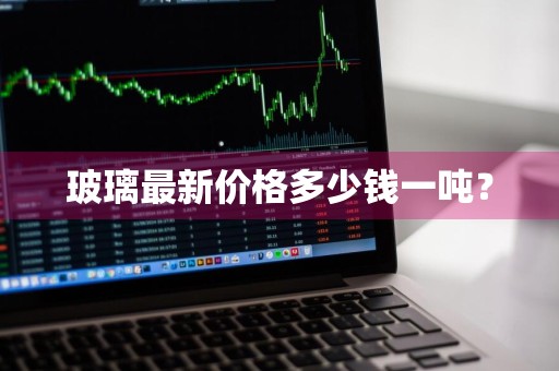 玻璃最新价格多少钱一吨？