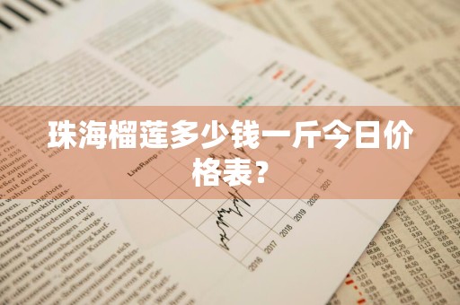 珠海榴莲多少钱一斤今日价格表？