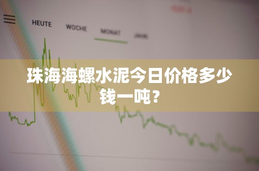 珠海海螺水泥今日价格多少钱一吨？
