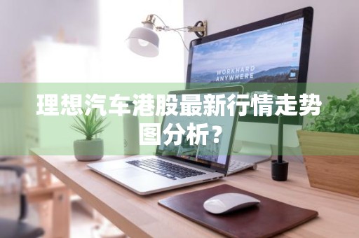 理想汽车港股最新行情走势图分析？
