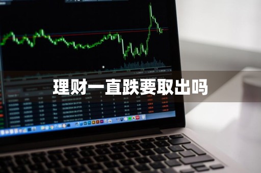 理财一直跌要取出吗