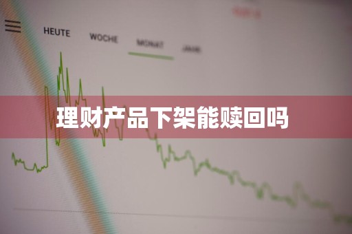 理财产品下架能赎回吗 