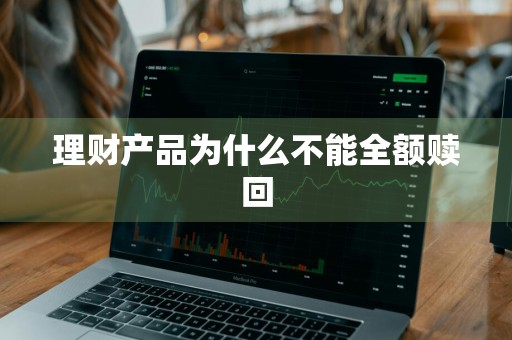 理财产品为什么不能全额赎回