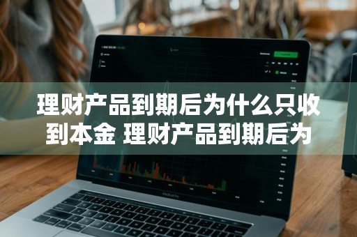 理财产品到期后为什么只收到本金 理财产品到期后为什么只收到本金呢