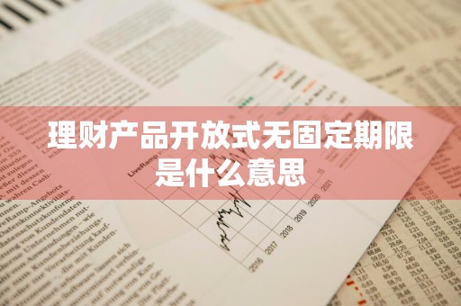 理财产品开放式无固定期限是什么意思