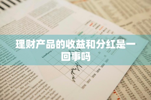 理财产品的收益和分红是一回事吗