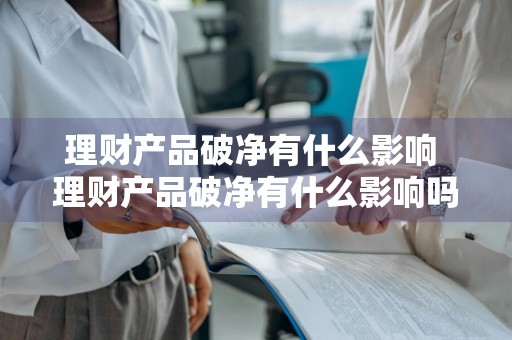 理财产品破净有什么影响 理财产品破净有什么影响吗