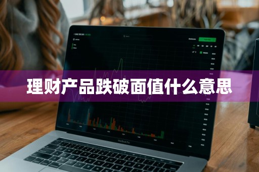 理财产品跌破面值什么意思