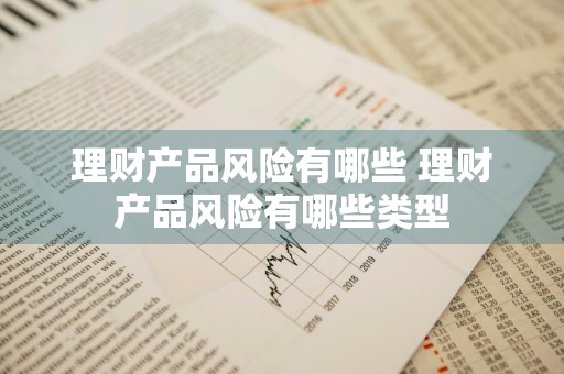 理财产品风险有哪些 理财产品风险有哪些类型