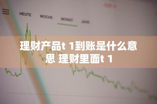理财产品t+1到账是什么意思 理财里面t+1