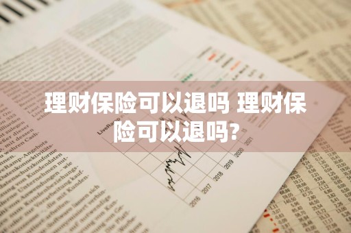 理财保险可以退吗 理财保险可以退吗?