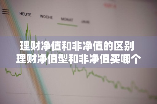 理财净值和非净值的区别 理财净值型和非净值买哪个好