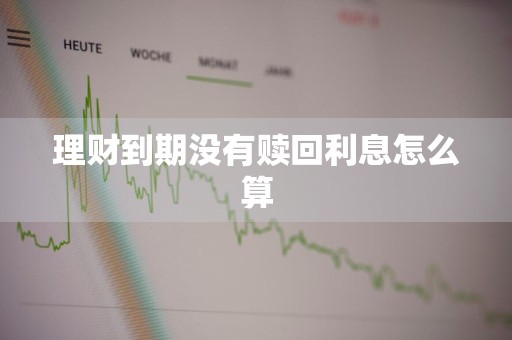 理财到期没有赎回利息怎么算
