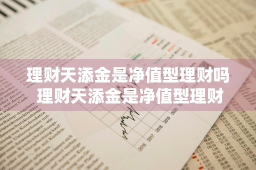 理财天添金是净值型理财吗 理财天添金是净值型理财吗安全吗