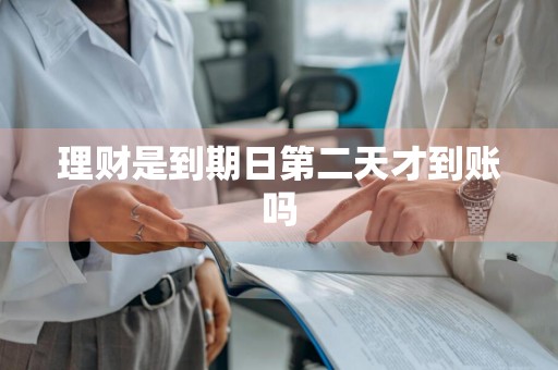 理财是到期日第二天才到账吗