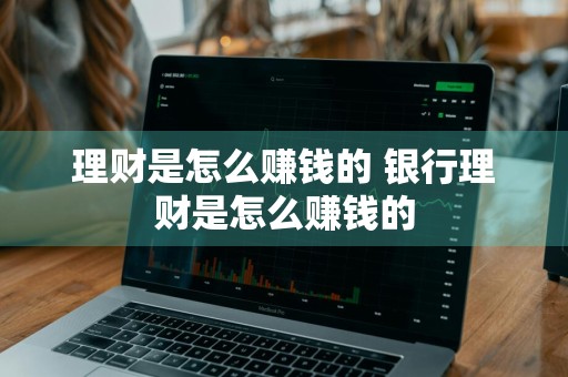 理财是怎么赚钱的 银行理财是怎么赚钱的