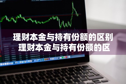 理财本金与持有份额的区别 理财本金与持有份额的区别是什么