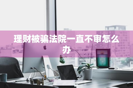 理财被骗法院一直不审怎么办