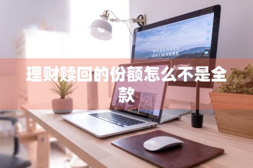 理财赎回的份额怎么不是全款