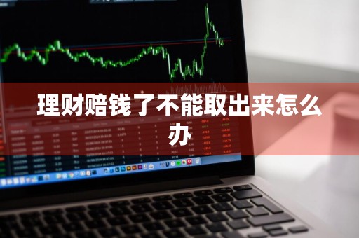 理财赔钱了不能取出来怎么办