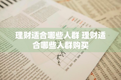 理财适合哪些人群 理财适合哪些人群购买
