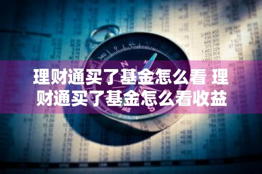 理财通买了基金怎么看 理财通买了基金怎么看收益