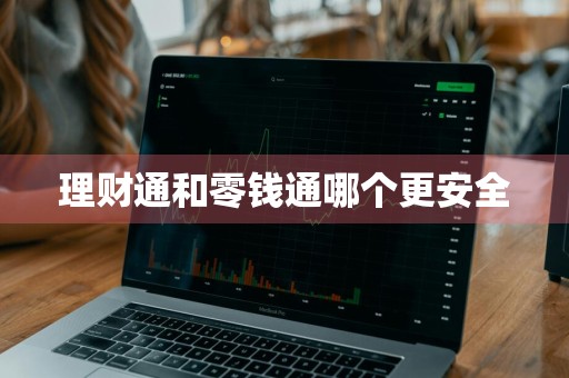 理财通和零钱通哪个更安全