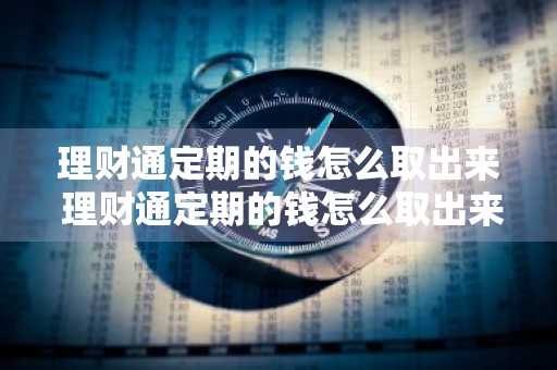 理财通定期的钱怎么取出来 理财通定期的钱怎么取出来啊