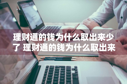 理财通的钱为什么取出来少了 理财通的钱为什么取出来少了呢