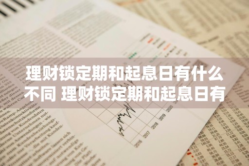 理财锁定期和起息日有什么不同 理财锁定期和起息日有什么不同吗