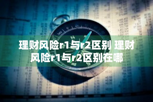 理财风险r1与r2区别 理财风险r1与r2区别在哪
