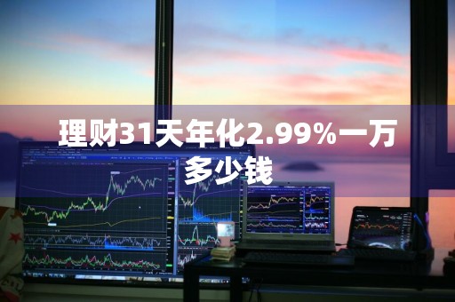 理财31天年化2.99%一万多少钱