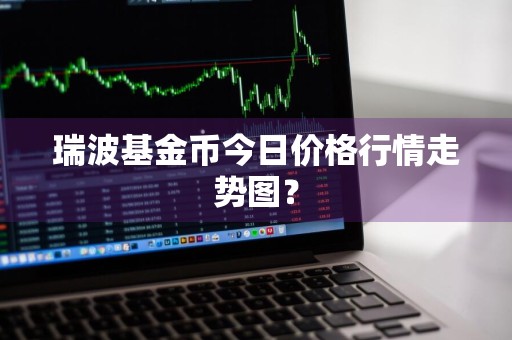 瑞波基金币今日价格行情走势图？