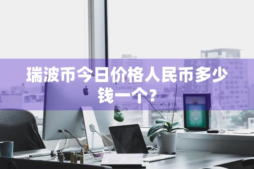 瑞波币今日价格人民币多少钱一个？