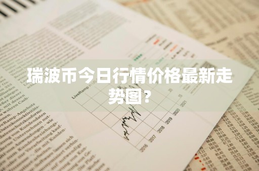 瑞波币今日行情价格最新走势图？