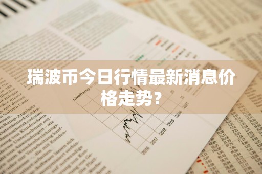 瑞波币今日行情最新消息价格走势？