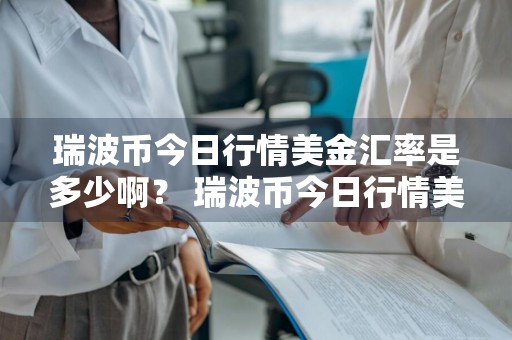 瑞波币今日行情美金汇率是多少啊？ 瑞波币今日行情美金汇率是多少啊
