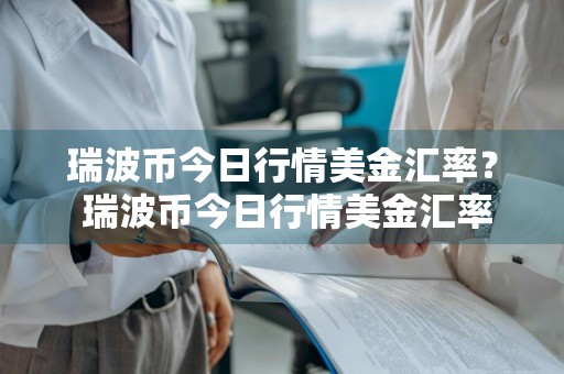 瑞波币今日行情美金汇率？ 瑞波币今日行情美金汇率是多少