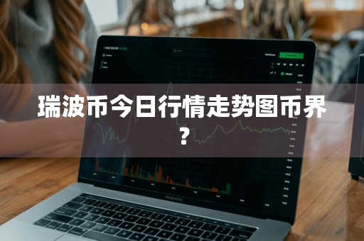 瑞波币今日行情走势图币界？