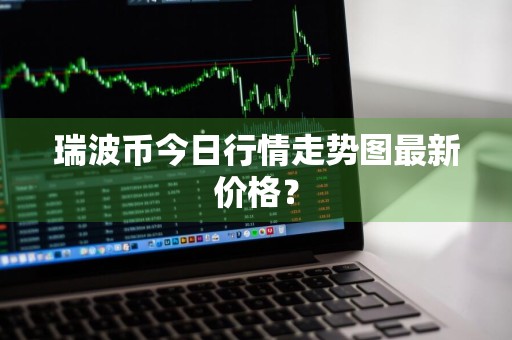 瑞波币今日行情走势图最新价格？