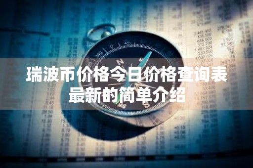 瑞波币价格今日价格查询表最新的简单介绍