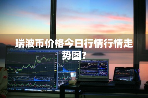 瑞波币价格今日行情行情走势图？