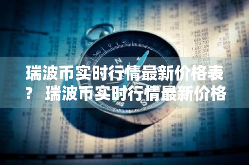 瑞波币实时行情最新价格表？ 瑞波币实时行情最新价格表图片